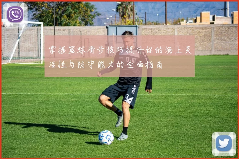 掌握篮球滑步技巧提升你的场上灵活性与防守能力的全面指南