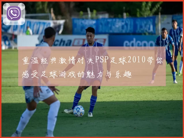 重温经典激情对决PSP足球2010带你感受足球游戏的魅力与乐趣