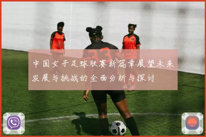 中国女子足球联赛新篇章展望未来发展与挑战的全面分析与探讨