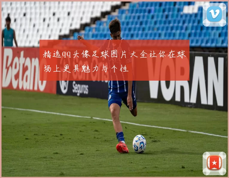 精选qq头像足球图片大全让你在球场上更具魅力与个性