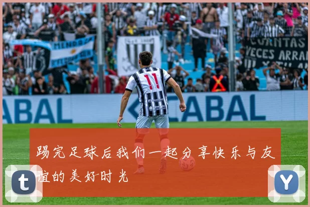 踢完足球后我们一起分享快乐与友谊的美好时光